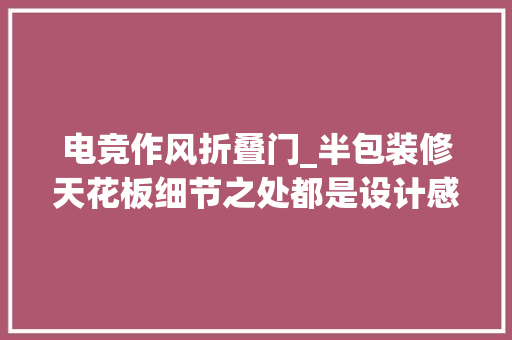 电竞作风折叠门_半包装修天花板细节之处都是设计感