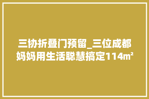 三协折叠门预留_三位成都妈妈用生活聪慧搞定114㎡全承重墙户型 实木门