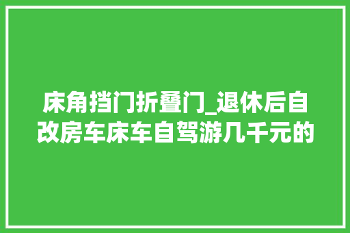 床角挡门折叠门_退休后自改房车床车自驾游几千元的升降床我教你几百元搞定 折叠门
