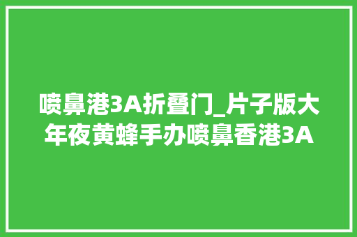 喷鼻港3A折叠门_片子版大年夜黄蜂手办喷鼻香港3A玩具出品完美还原片子设计 滑动门