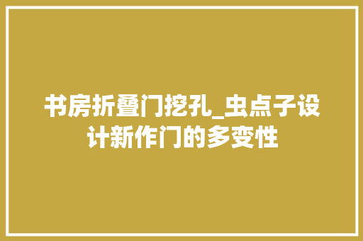 书房折叠门挖孔_虫点子设计新作门的多变性 塑钢门