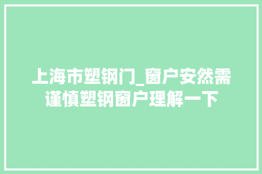 上海市塑钢门_窗户安然需谨慎塑钢窗户理解一下