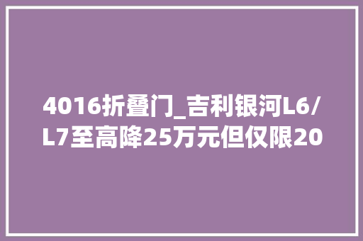 4016折叠门_吉利银河L6/L7至高降25万元但仅限2023款车型是否值得推敲