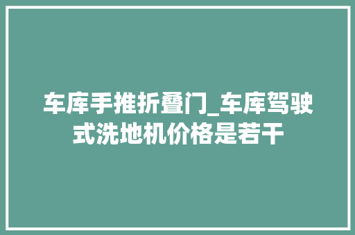 车库手推折叠门_车库驾驶式洗地机价格是若干 滑动门