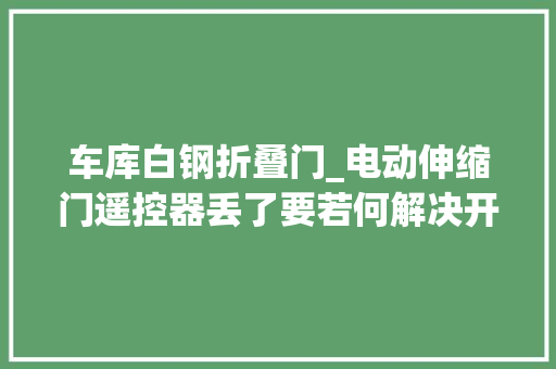 车库白钢折叠门_电动伸缩门遥控器丢了要若何解决开门红科技
