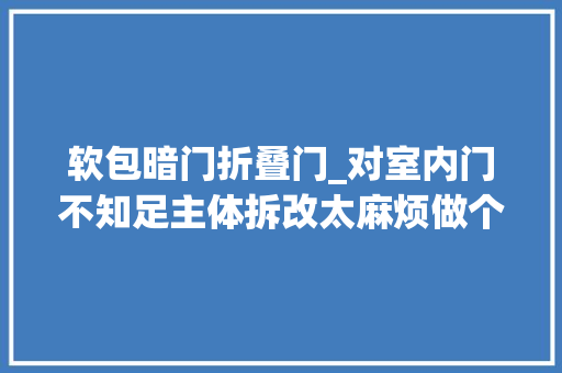 软包暗门折叠门_对室内门不知足主体拆改太麻烦做个隐形门就够了