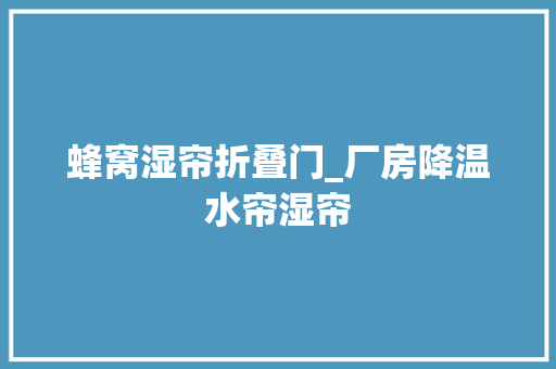 蜂窝湿帘折叠门_厂房降温水帘湿帘
