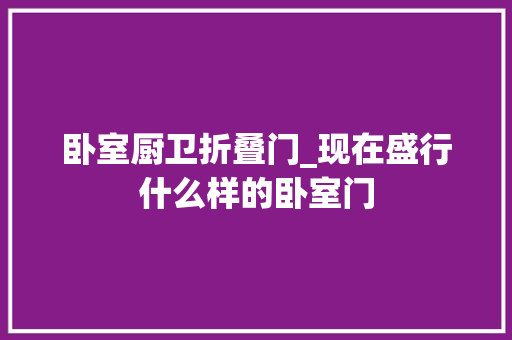 卧室厨卫折叠门_现在盛行什么样的卧室门