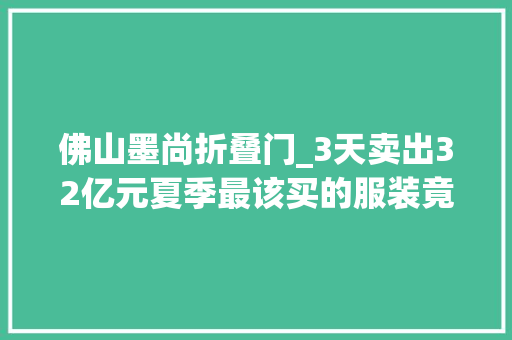 佛山墨尚折叠门_3天卖出32亿元夏季最该买的服装竟然是→