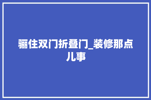 骊住双门折叠门_装修那点儿事 铝合金门
