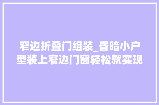 窄边折叠门组装_昏暗小户型装上窄边门窗轻松就实现空间扩容