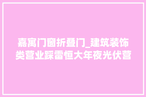 嘉寓门窗折叠门_建筑装饰类营业踩雷恒大年夜光伏营业遭问询一年亏掉落15年全部利润的嘉寓股份若何自救 复合门