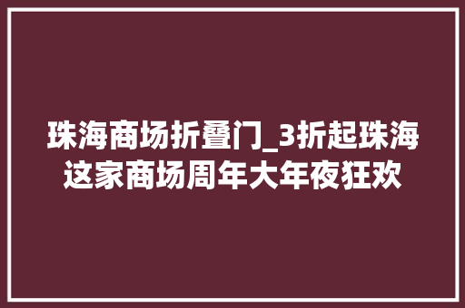 珠海商场折叠门_3折起珠海这家商场周年大年夜狂欢
