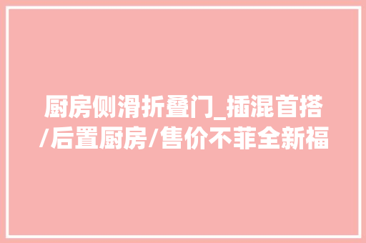 厨房侧滑折叠门_插混首搭/后置厨房/售价不菲全新福特全顺Nugget宣告