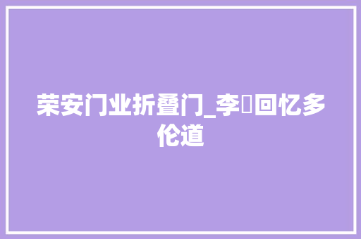荣安门业折叠门_李弢回忆多伦道