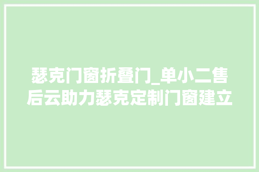 瑟克门窗折叠门_单小二售后云助力瑟克定制门窗建立门窗一站式解决筹划 铝合金门