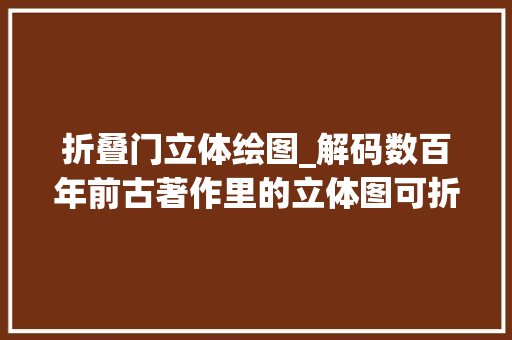 折叠门立体绘图_解码数百年前古著作里的立体图可折叠可弹出甚至可迁徙改变