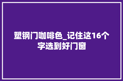 塑钢门咖啡色_记住这16个字选到好门窗