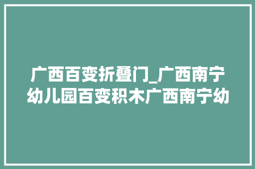 广西百变折叠门_广西南宁幼儿园百变积木广西南宁幼儿园百变积木