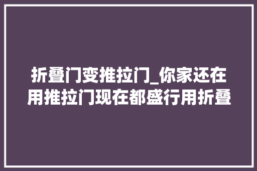 折叠门变推拉门_你家还在用推拉门现在都盛行用折叠门了方便实用