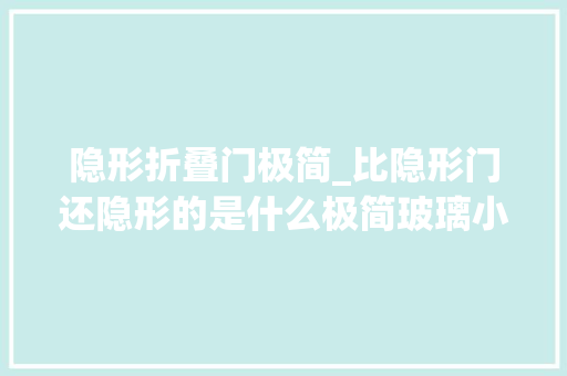 隐形折叠门极简_比隐形门还隐形的是什么极简玻璃小偷来了都找不到门
