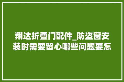 翔达折叠门配件_防盗窗安装时需要留心哪些问题要怎么选