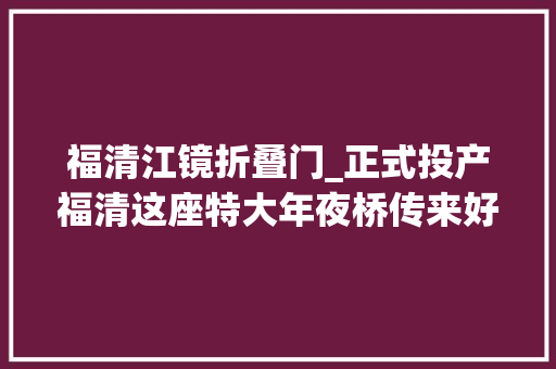 福清江镜折叠门_正式投产福清这座特大年夜桥传来好消息