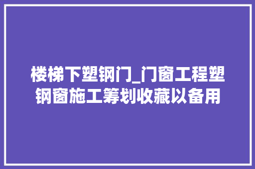 楼梯下塑钢门_门窗工程塑钢窗施工筹划收藏以备用