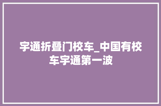 宇通折叠门校车_中国有校车宇通第一波