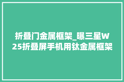 折叠门金属框架_曝三星W25折叠屏手机用钛金属框架