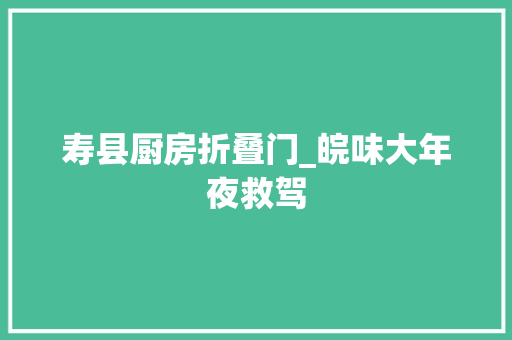 寿县厨房折叠门_皖味大年夜救驾 塑钢门