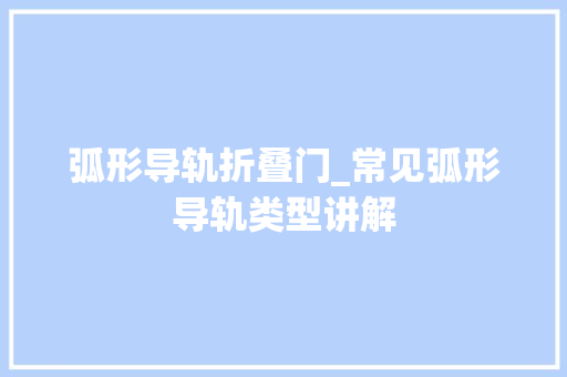 弧形导轨折叠门_常见弧形导轨类型讲解