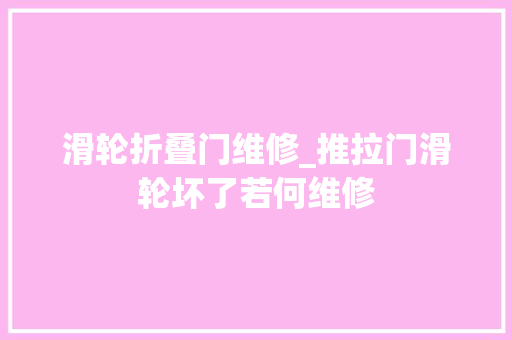 滑轮折叠门维修_推拉门滑轮坏了若何维修