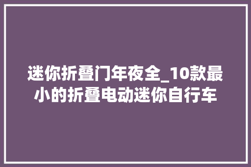 迷你折叠门年夜全_10款最小的折叠电动迷你自行车