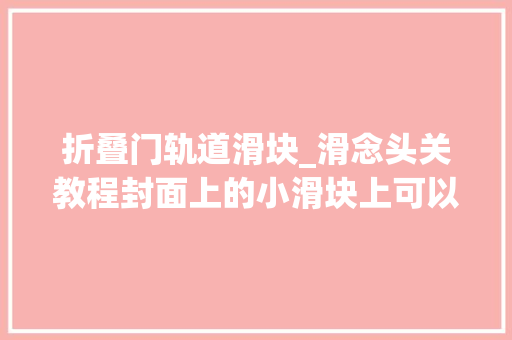 折叠门轨道滑块_滑念头关教程封面上的小滑块上可以根据自己的喜好装饰