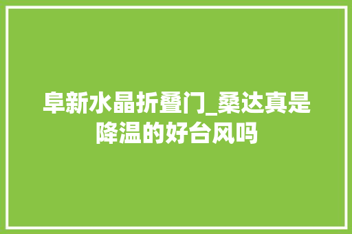 阜新水晶折叠门_桑达真是降温的好台风吗