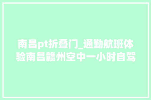 南昌pt折叠门_通勤航班体验南昌赣州空中一小时自驾多半天