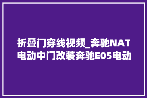 折叠门穿线视频_奔驰NAT电动中门改装奔驰E05电动门安装分享效果视频