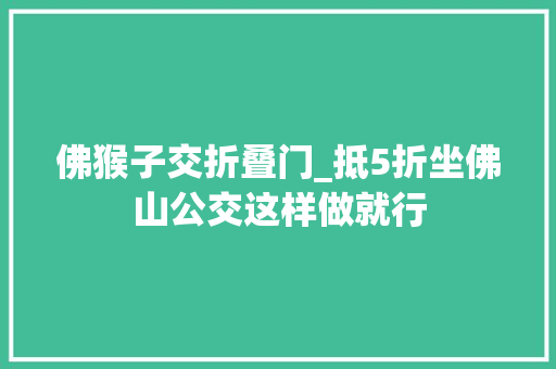 佛猴子交折叠门_抵5折坐佛山公交这样做就行