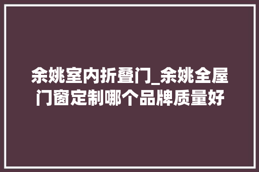 余姚室内折叠门_余姚全屋门窗定制哪个品牌质量好