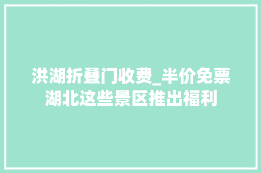 洪湖折叠门收费_半价免票湖北这些景区推出福利