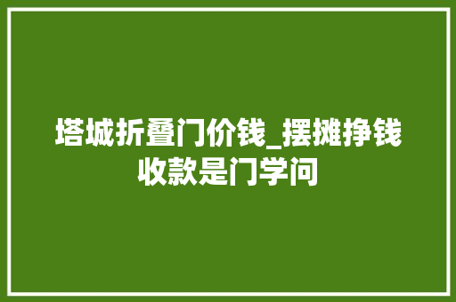 塔城折叠门价钱_摆摊挣钱收款是门学问