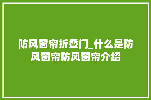 防风窗帘折叠门_什么是防风窗帘防风窗帘介绍