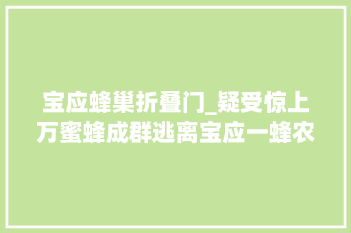 宝应蜂巢折叠门_疑受惊上万蜜蜂成群逃离宝应一蜂农转场途中发生意外