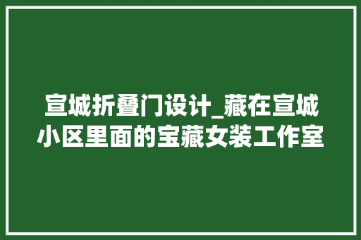 宣城折叠门设计_藏在宣城小区里面的宝藏女装工作室努力的服装人