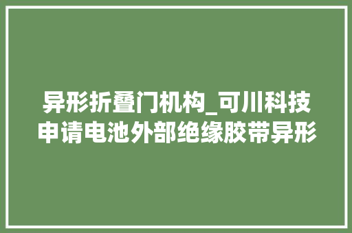 异形折叠门机构_可川科技申请电池外部绝缘胶带异形裁切工艺专利实现对绝缘胶带的最终定位和限制
