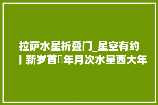 拉萨水星折叠门_星空有约丨新岁首年月次水星西大年夜距30日上演 实木门