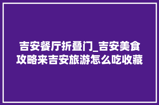 吉安餐厅折叠门_吉安美食攻略来吉安旅游怎么吃收藏这篇就够了