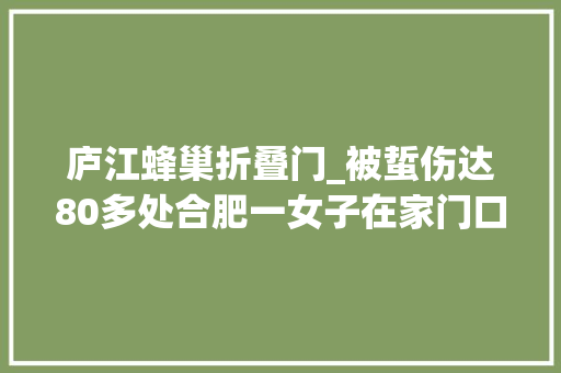 庐江蜂巢折叠门_被蜇伤达80多处合肥一女子在家门口遇群蜂险丧命