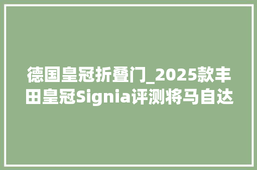 德国皇冠折叠门_2025款丰田皇冠Signia评测将马自达CX70比下去